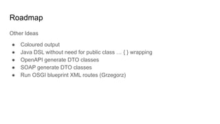 Roadmap
Other Ideas
● Coloured output
● Java DSL without need for public class … { } wrapping
● OpenAPI generate DTO class...
