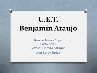 U.E.T.
Benjamín Araujo
Nombre: Melany Reyes
Curso: 8° “C”
Materia: Ciencias Naturales
Lcda: Nancy Salazar

 
