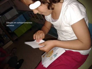 Fotos guardadas en los
compartimentos secretos
Dibujos en compartimentos
secretos
 