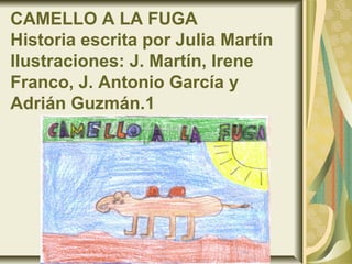 CAMELLO A LA FUGA
Historia escrita por Julia Martín
Ilustraciones: J. Martín, Irene
Franco, J. Antonio García y
Adrián Guzmán.1
 