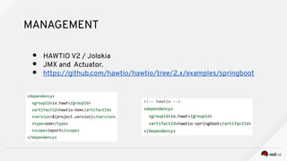 MANAGEMENT
● HAWTIO V2 / Jolokia
● JMX and Actuator.
● https://github.com/hawtio/hawtio/tree/2.x/examples/springboot
 
