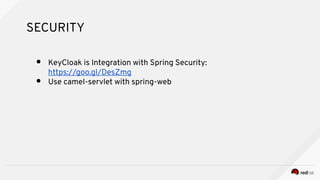 SECURITY
● KeyCloak is Integration with Spring Security:
https://goo.gl/DesZmg
● Use camel-servlet with spring-web
 