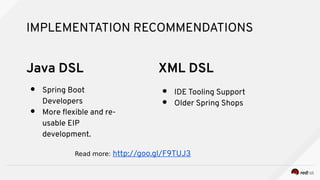 IMPLEMENTATION RECOMMENDATIONS
● Spring Boot
Developers
● More fexible and re-
usable EIP
development.
● IDE Tooling Suppo...