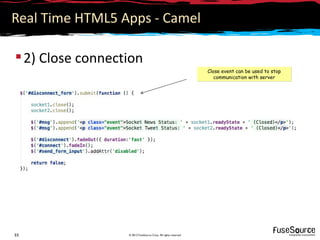 Real Time HTML5 Apps - Camel

 2) Close connection
                                                                Close event can be used to stop
                                                                   communication with server




33                © 2012 FuseSource Corp. All rights reserved
 
