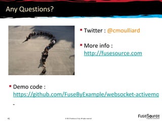 Any Questions?

                                             Twitter : @cmoulliard

                                             More info :
                                              http://fusesource.com




  Demo code :
   https://github.com/FuseByExample/websocket-activemq-c


41                   © 2012 FuseSource Corp. All rights reserved
 