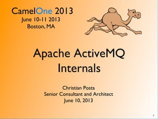 CamelOne 2013	

June 10-11 2013	

Boston, MA	

Apache ActiveMQ
Internals	

Christian Posta	

Senior Consultant and Architect	

June 10, 2013	

1	

 