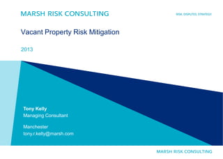 Vacant Property Risk Mitigation
2013
Tony Kelly
Managing Consultant
Manchester
tony.r.kelly@marsh.com
 