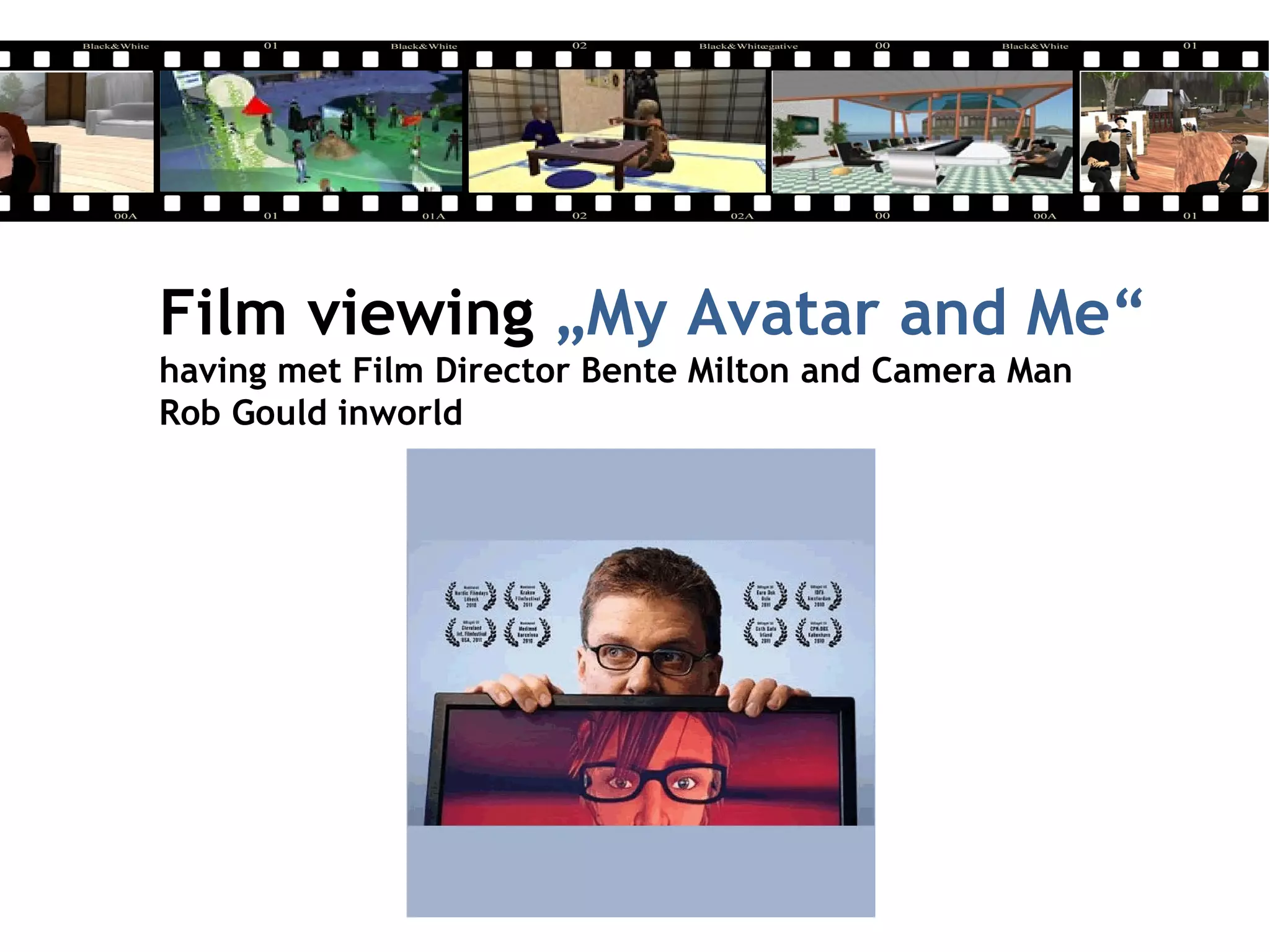 Film viewing „My Avatar and Me“
having met Film Director Bente Milton and Camera Man
Rob Gould inworld
 