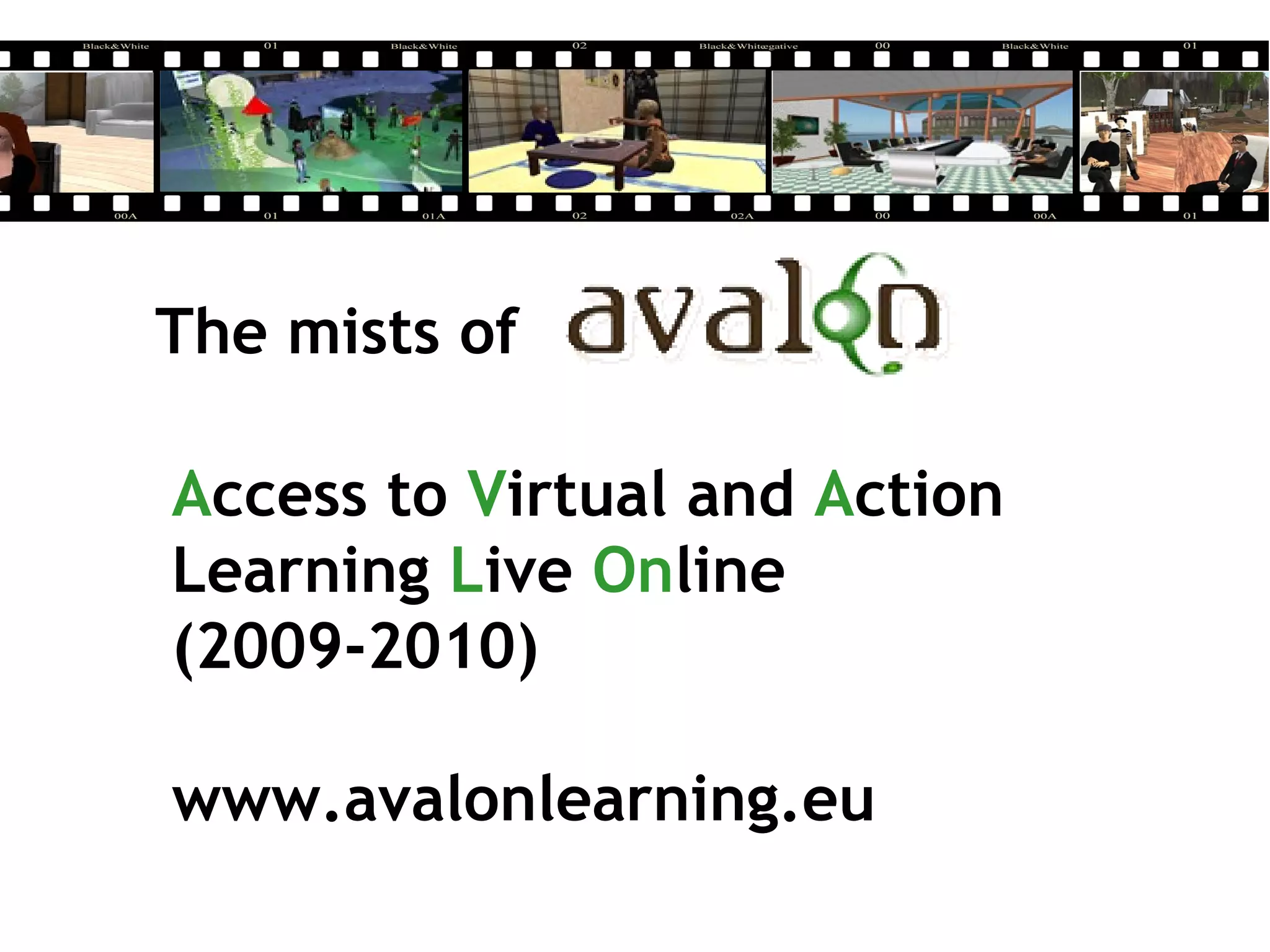 The mists of
Access to Virtual and Action
Learning Live Online
(2009-2010)
www.avalonlearning.eu
 