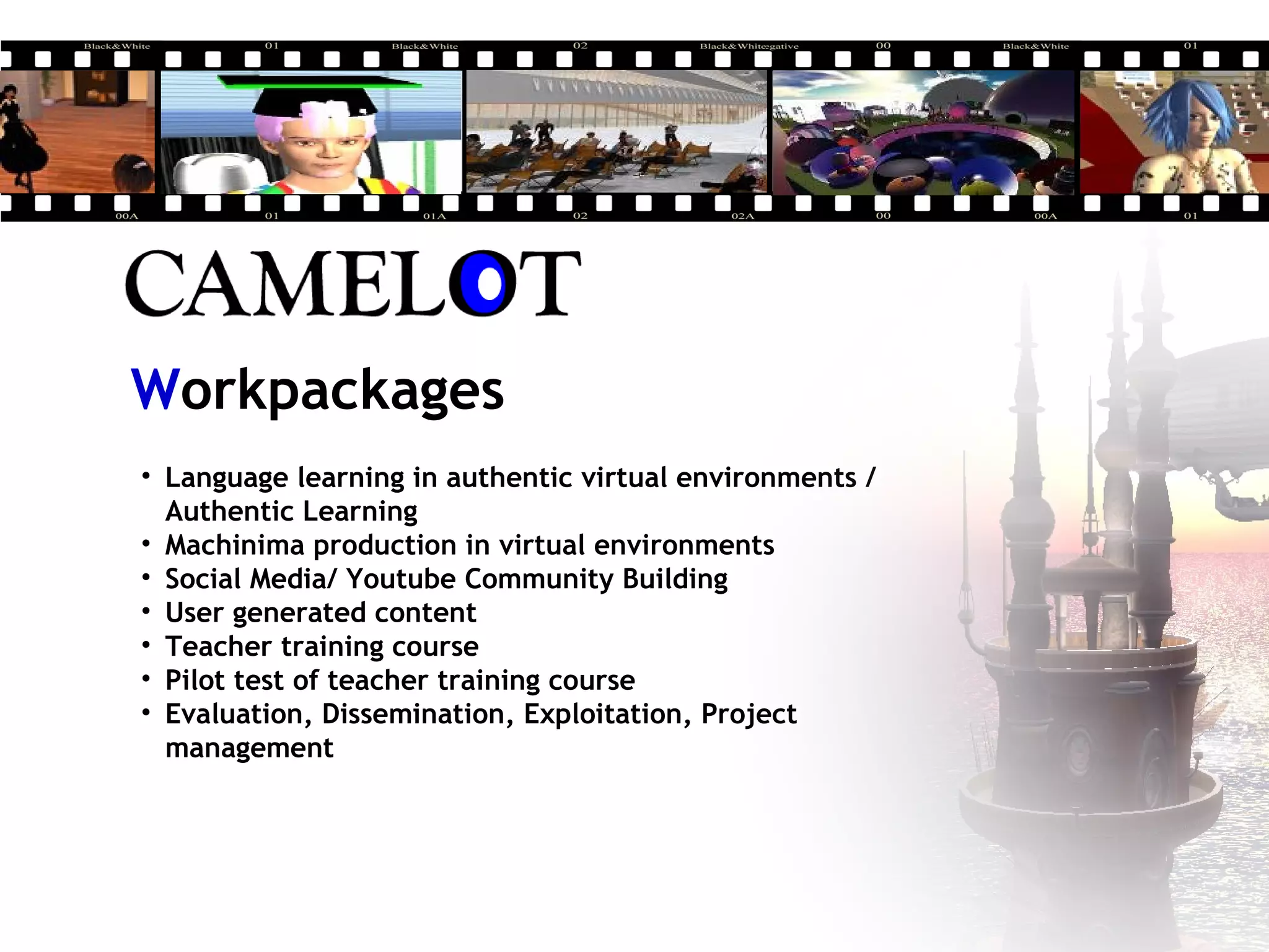 • Language learning in authentic virtual environments /
Authentic Learning
• Machinima production in virtual environments
• Social Media/ Youtube Community Building
• User generated content
• Teacher training course
• Pilot test of teacher training course
• Evaluation, Dissemination, Exploitation, Project
management
Workpackages
 