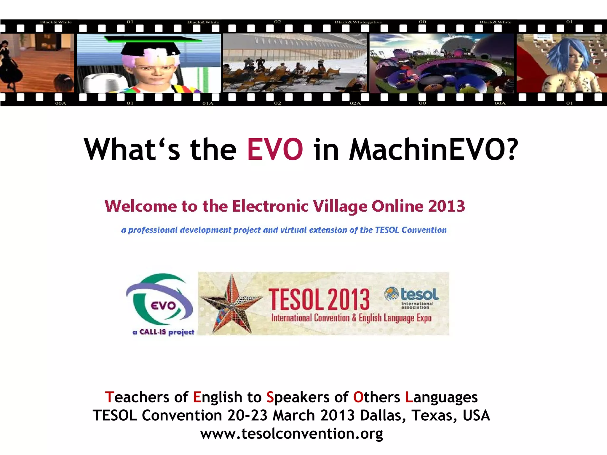What‘s the EVO in MachinEVO?
Teachers of English to Speakers of Others Languages
TESOL Convention 20-23 March 2013 Dallas, Texas, USA
www.tesolconvention.org
 