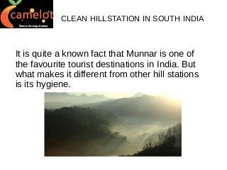 CLEAN HILLSTATION IN SOUTH INDIA

It is quite a known fact that Munnar is one of
the favourite tourist destinations in India. But
what makes it different from other hill stations
is its hygiene.

 