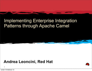 Implementing Enterprise Integration
     Patterns through Apache Camel




    Andrea Leoncini, Red Hat
     1

lunedì 18 febbraio 13
 