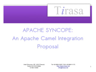 APACHE SYNCOPE:
An Apache Camel Integration
Proposal
Viale D'Annunzio, 267 - 65127 Pescara
Partita IVA 01974100685
N. REA 143460

Tel +39 0859116307 / FAX +39 0859111173

http://www.tirasa.net
info@tirasa.net

 