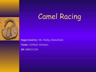 Camel Racing
Supervised by: Mr. Hedley Butterfield
Name: AlAbed AlAmeri
ID: H00211234

 