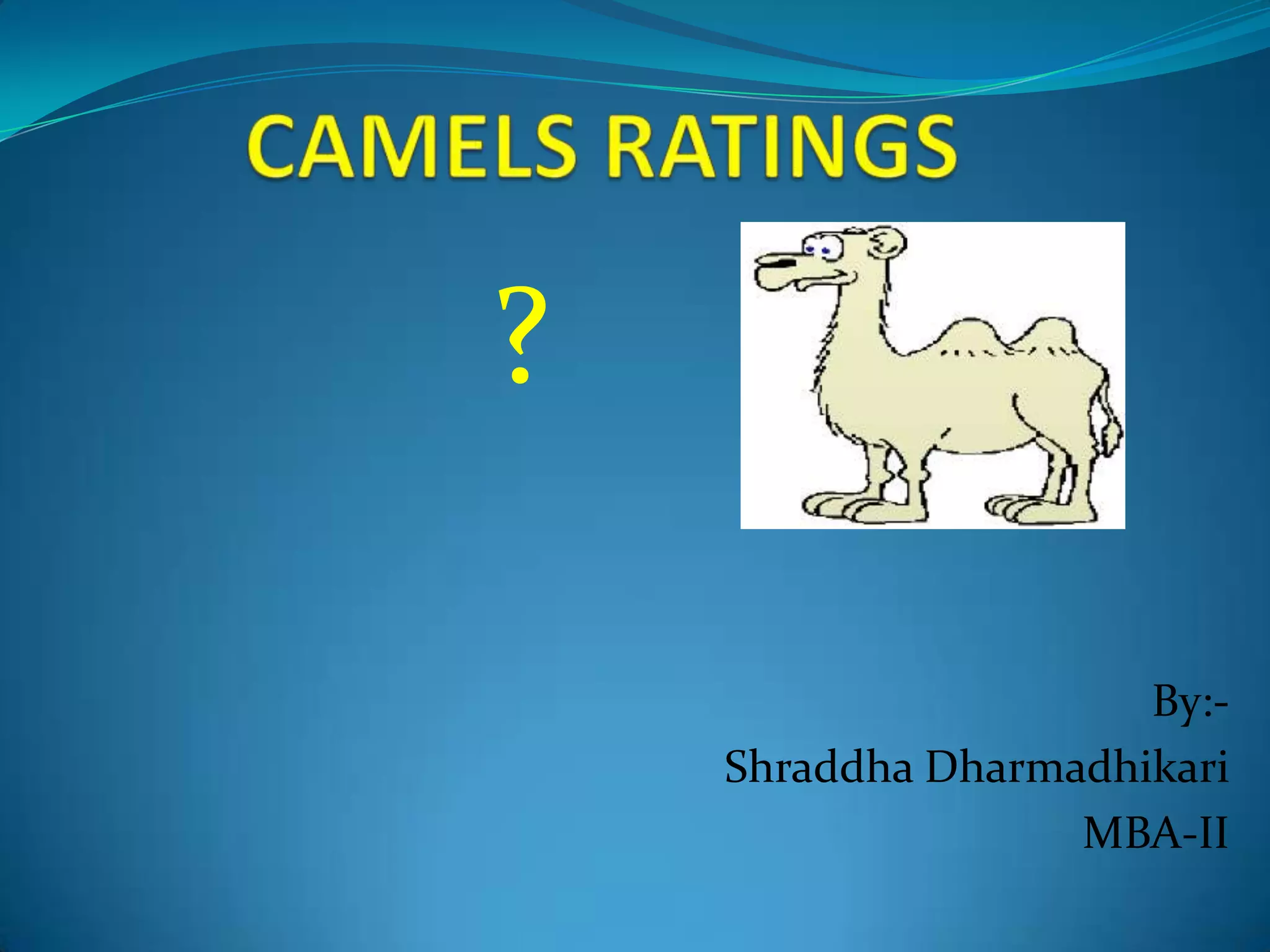 CAMELS RATINGS?By:-Shraddha DharmadhikariMBA-II