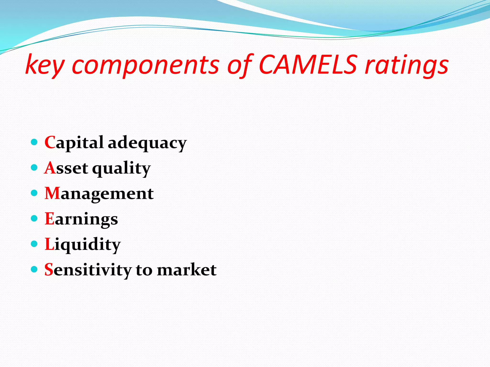key components of CAMELS ratings Capital adequacyAsset qualityManagementEarningsLiquiditySensitivity to market