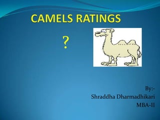 CAMELS RATINGS ? By:- Shraddha Dharmadhikari MBA-II 