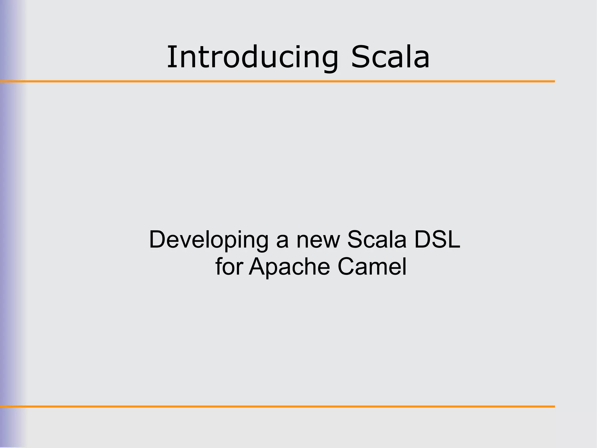 Introducing Scala




Developing a new Scala DSL
     for Apache Camel
 
