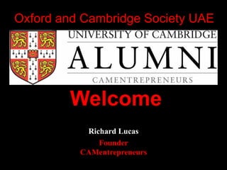 Oxford and Cambridge Society UAE
Welcome
Richard Lucas
Founder
CAMentrepreneurs
 