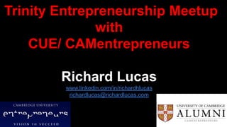Trinity Entrepreneurship Meetup
with
CUE/ CAMentrepreneurs
Richard Lucas
www.linkedin.com/in/richardhlucas
richardlucas@richardlucas,com
 