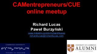 CAMentrepreneurs/CUE
online meetup
Richard Lucas
Paweł Burzyński
www.linkedin.com/in/richardhlucas
richardlucas@richardlucas,com
 
