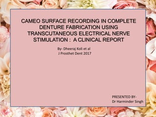 CAMEO SURFACE RECORDING IN COMPLETE
DENTURE FABRICATION USING
TRANSCUTANEOUS ELECTRICAL NERVE
STIMULATION : A CLINICAL REPORT
PRESENTED BY-
Dr Harminder Singh
By- Dheeraj Koli et al
J Prosthet Dent 2017
 