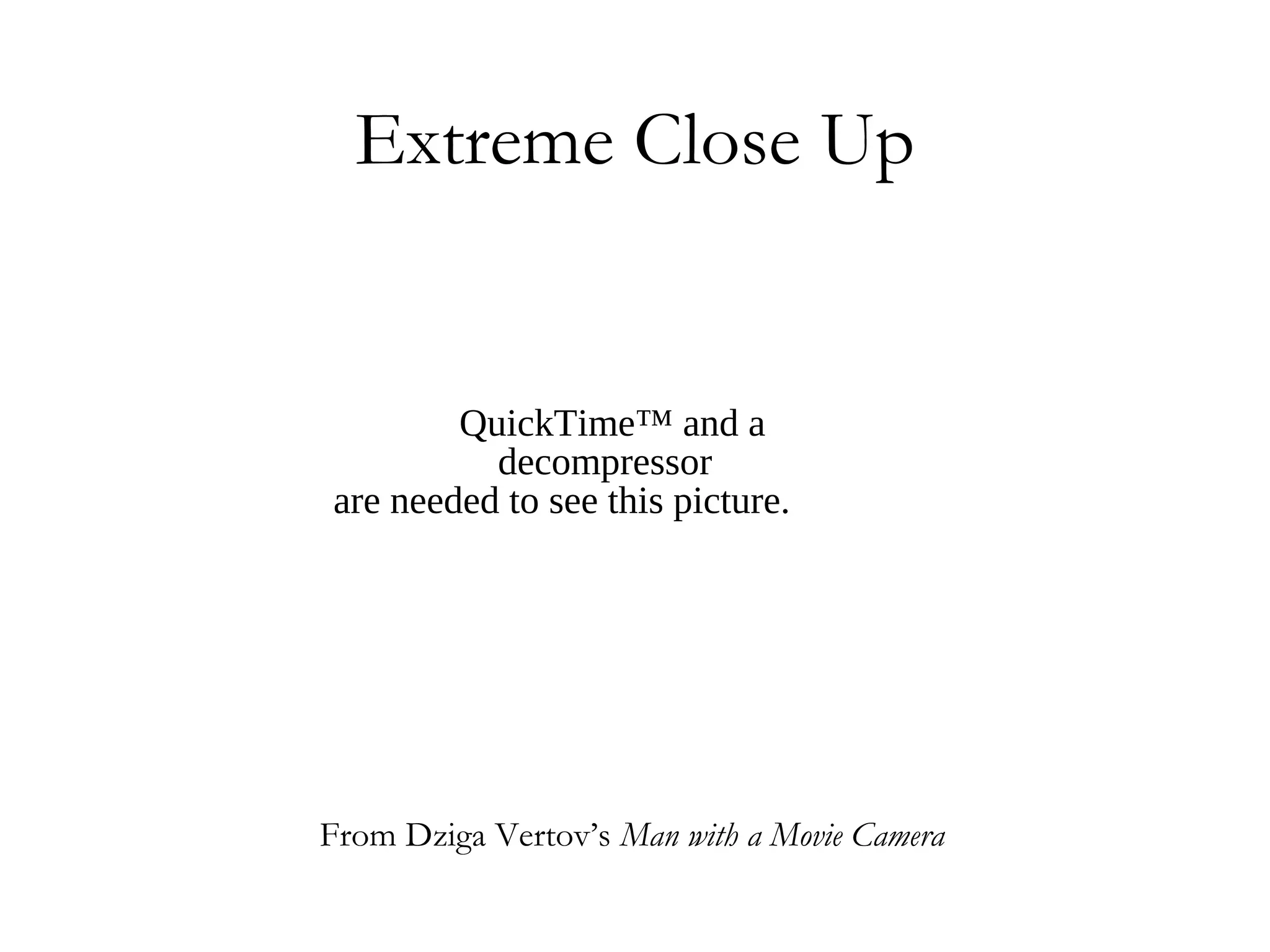 Extreme Close Up


        QuickTime™ and a
          decompressor
are needed to see this picture.




From Dziga Vertov’s Man with a Movie Camera
 
