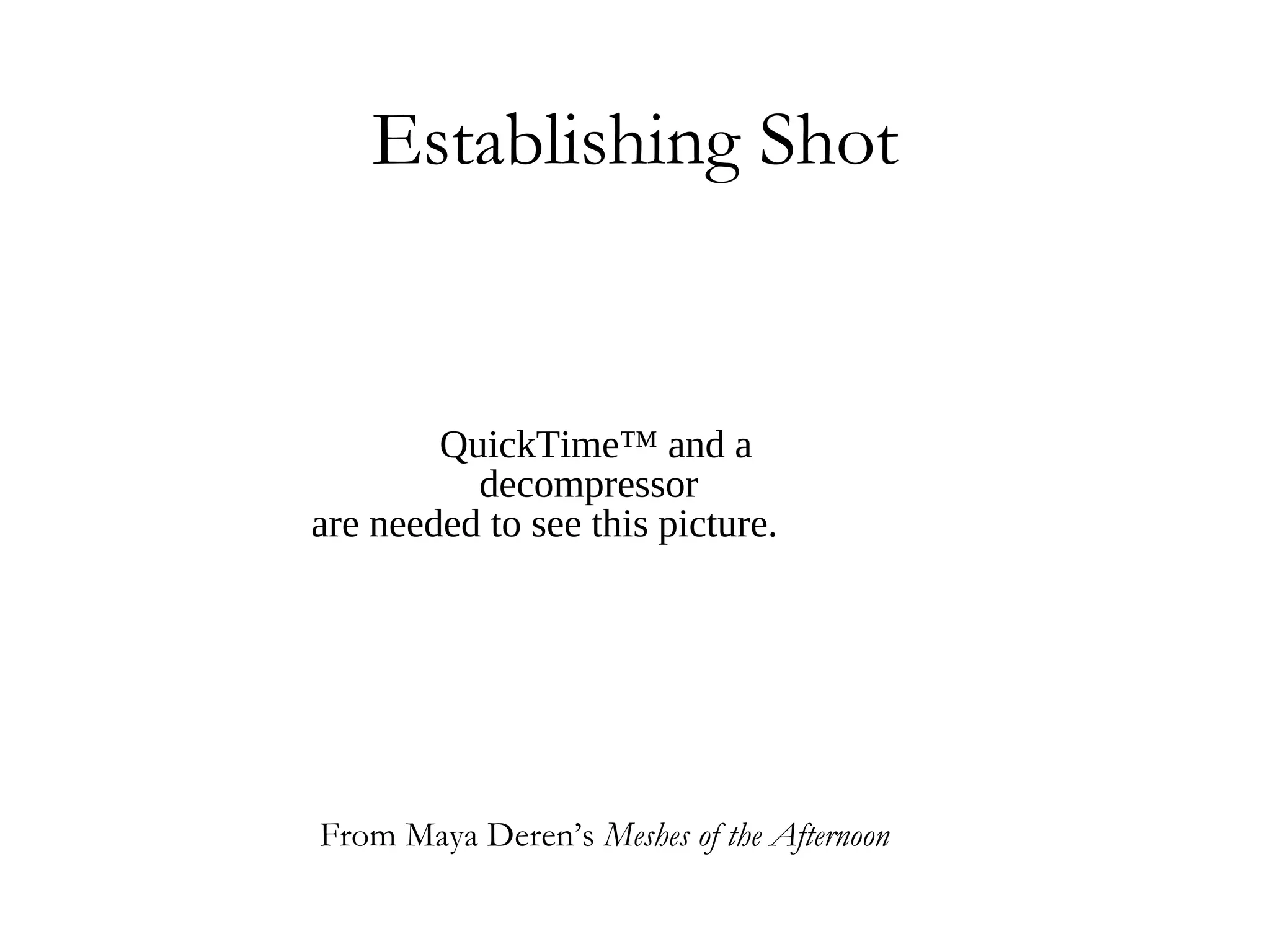 Establishing Shot


        QuickTime™ and a
          decompressor
are needed to see this picture.




From Maya Deren’s Meshes of the Afternoon
 