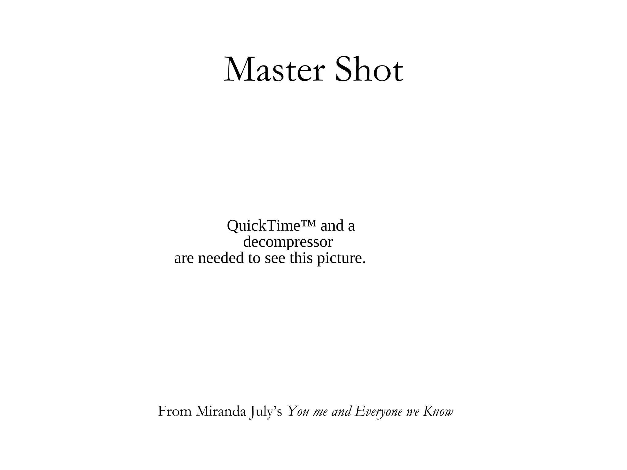 Master Shot


          QuickTime™ and a
            decompressor
  are needed to see this picture.




From Miranda July’s You me and Everyone we Know
 