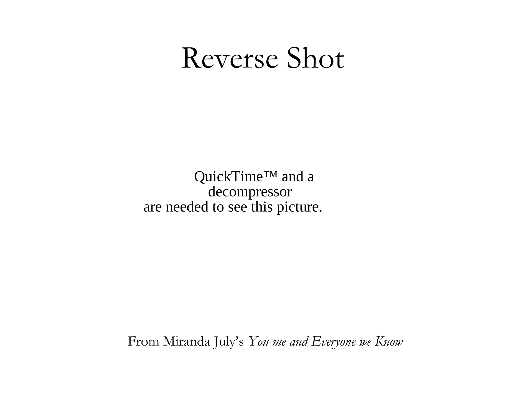 Reverse Shot


          QuickTime™ and a
            decompressor
  are needed to see this picture.




From Miranda July’s You me and Everyone we Know
 