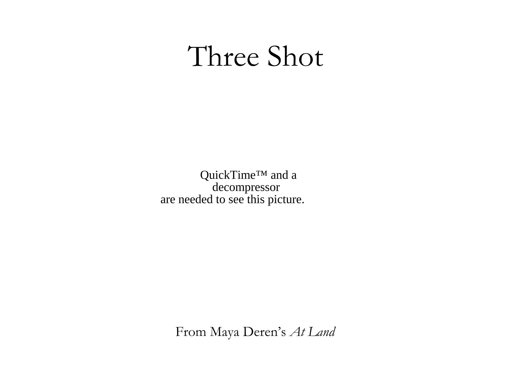 Three Shot


        QuickTime™ and a
          decompressor
are needed to see this picture.




   From Maya Deren’s At Land
 