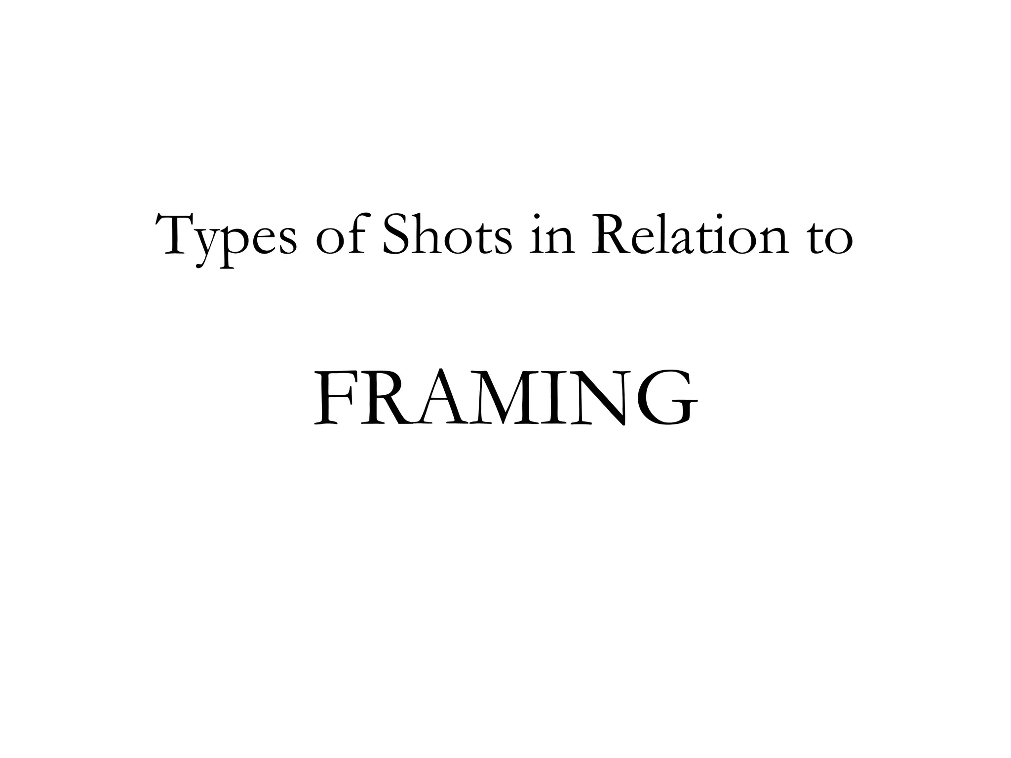 Types of Shots in Relation to

      FRAMING
 