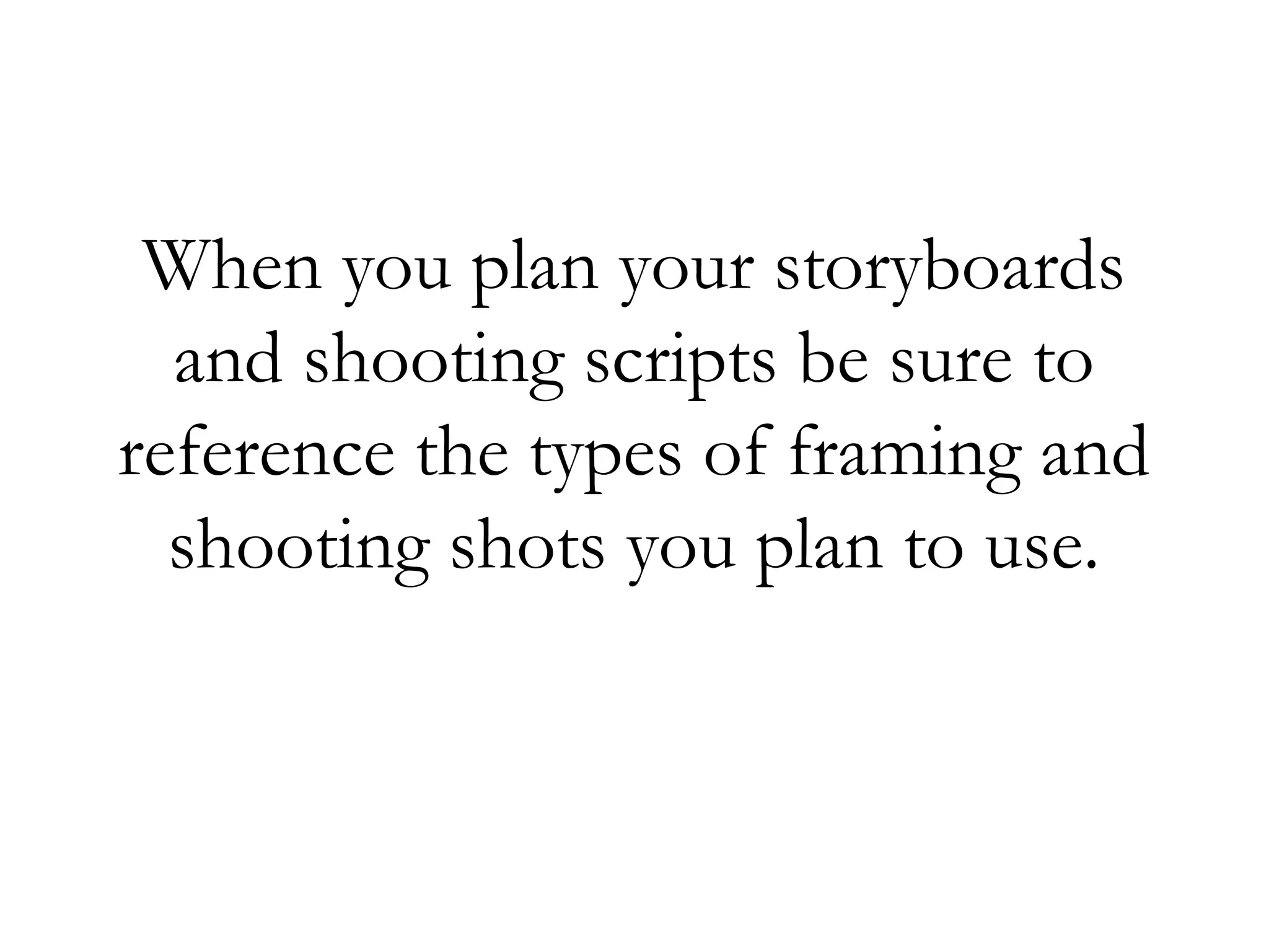 When you plan your storyboards
  and shooting scripts be sure to
reference the types of framing and
  shooting shots you plan to use.
 