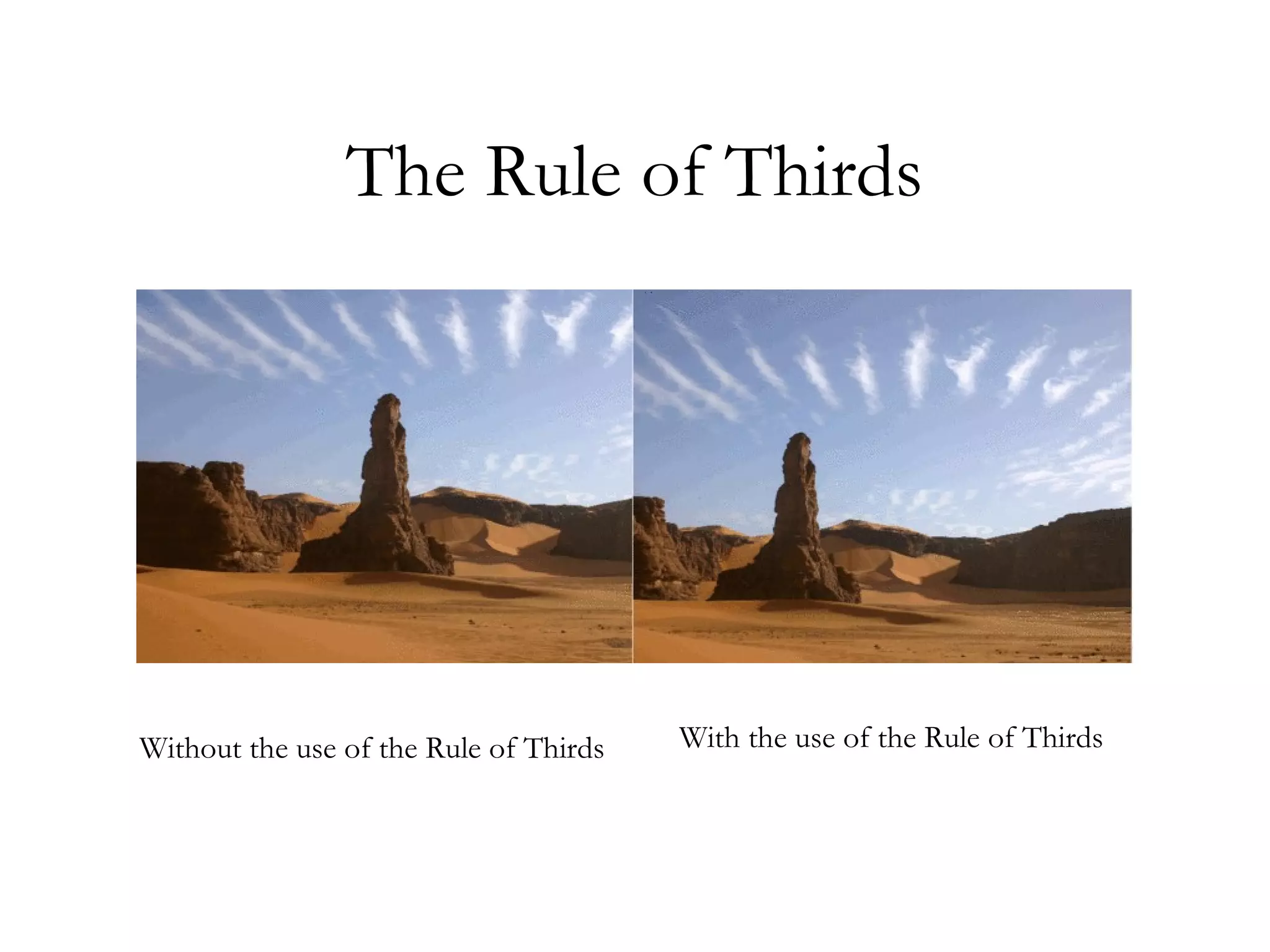 The Rule of Thirds




Without the use of the Rule of Thirds   With the use of the Rule of Thirds
 