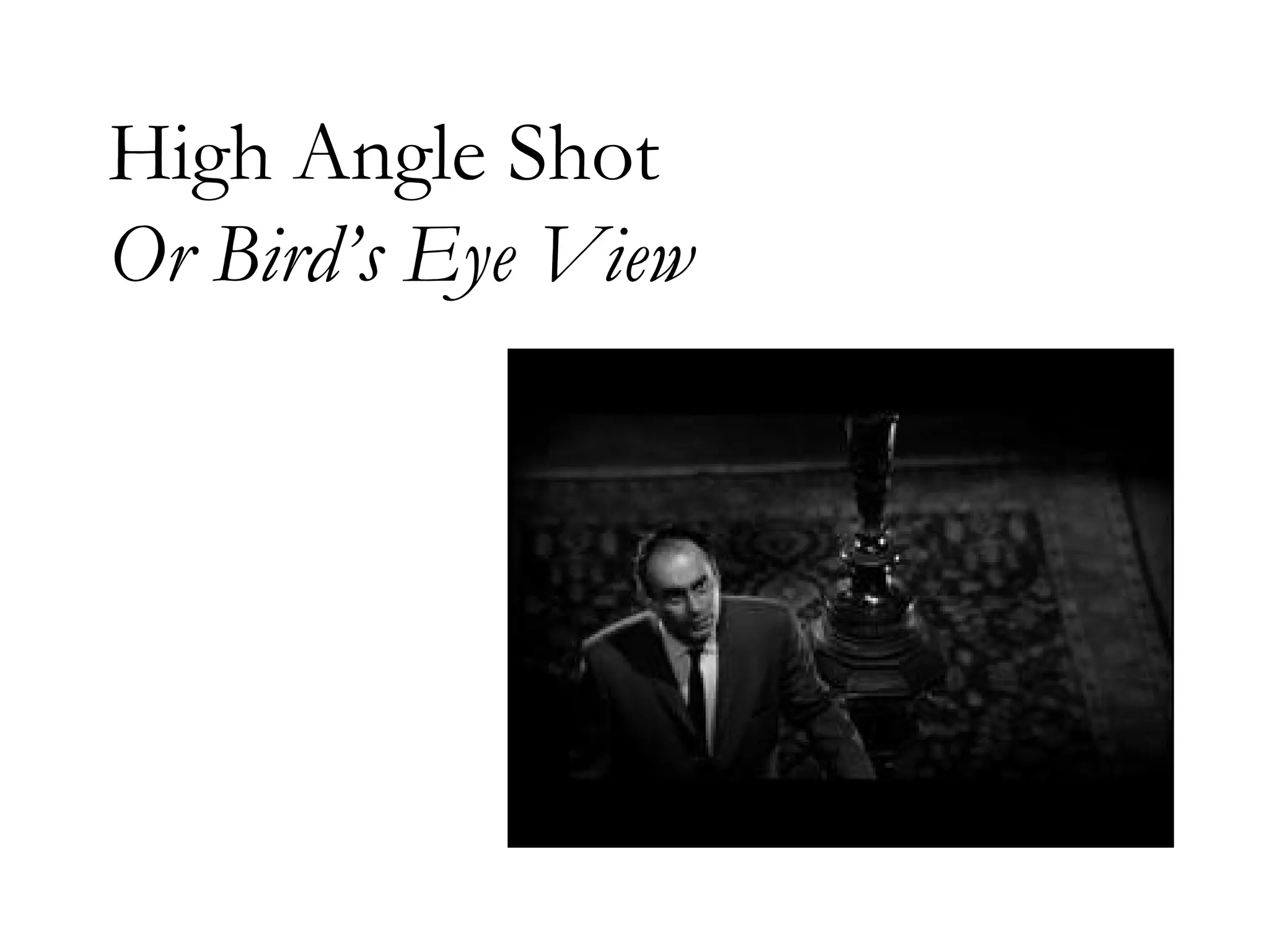 High Angle Shot
Or Bird’s Eye View
 