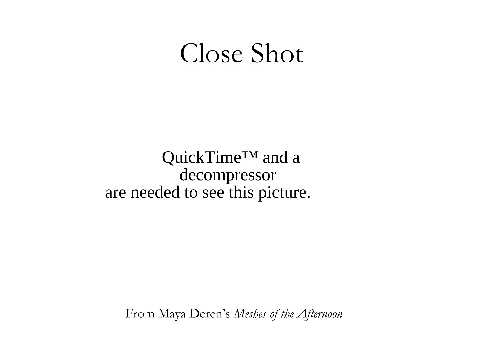 Close Shot


        QuickTime™ and a
          decompressor
are needed to see this picture.




   From Maya Deren’s Meshes of the Afternoon
 
