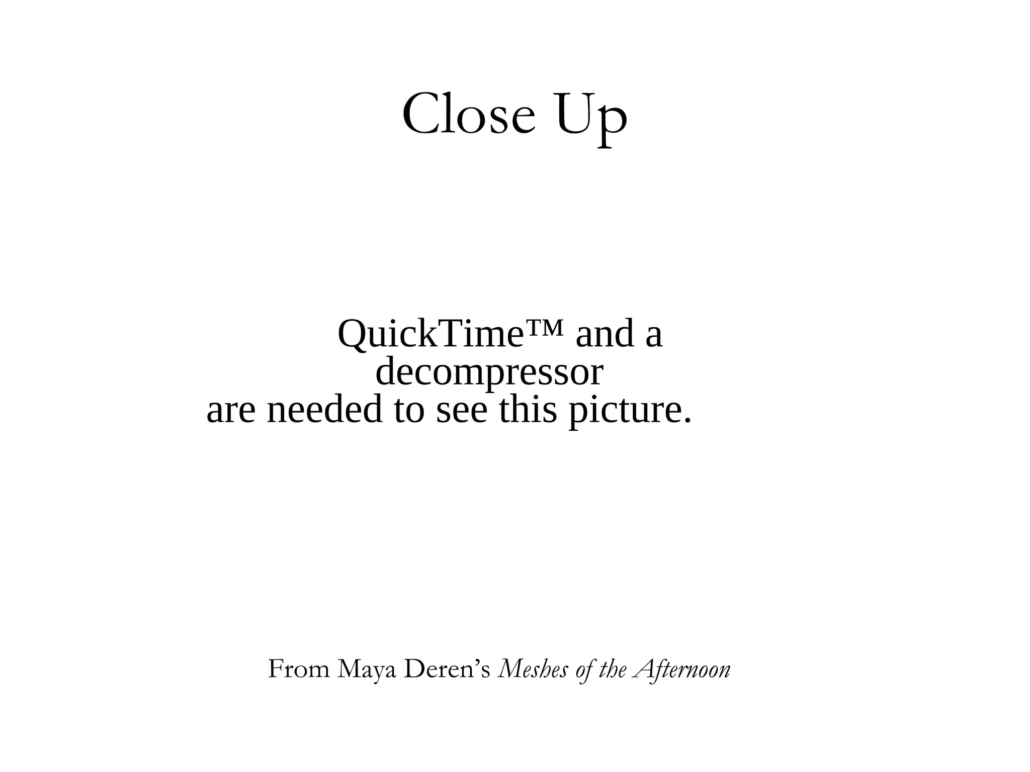 Close Up


        QuickTime™ and a
          decompressor
are needed to see this picture.




   From Maya Deren’s Meshes of the Afternoon
 