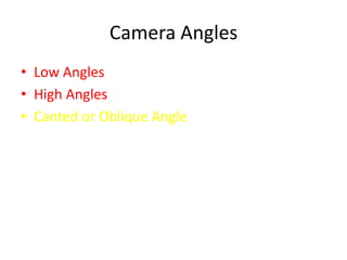 Camera Angles
• Low Angles
• High Angles
• Canted or Oblique Angle
 