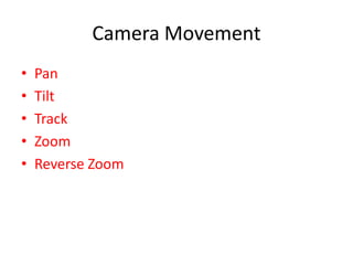 Camera Movement
•   Pan
•   Tilt
•   Track
•   Zoom
•   Reverse Zoom
 