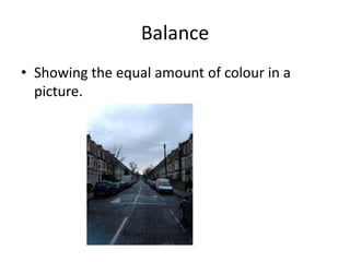 Balance
• Showing the equal amount of colour in a
  picture.
 