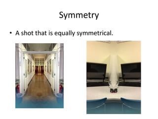 Symmetry
• A shot that is equally symmetrical.
 