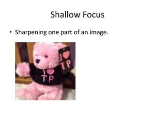 Shallow Focus
• Sharpening one part of an image.
 