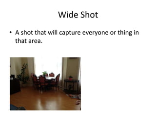 Wide Shot
• A shot that will capture everyone or thing in
  that area.
 