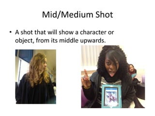 Mid/Medium Shot
• A shot that will show a character or
  object, from its middle upwards.
 