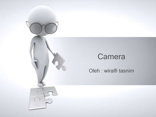 Camera
Oleh : wiralfi tasnim
 