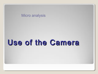 Use of the CameraUse of the Camera
Micro analysis
 