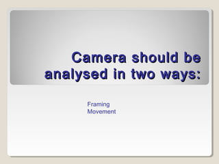 Camera should beCamera should be
analysed in two ways:analysed in two ways:
Framing
Movement
 