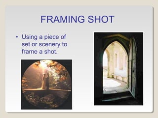 FRAMING SHOT
• Using a piece of
set or scenery to
frame a shot.
 