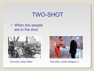 TWO-SHOT
• When two people
are in the shot.
Two-shot, Easy Rider Two-shot, Lethal Weapon 3
 